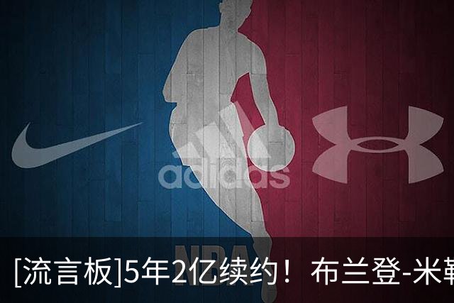 [流言板]5年2亿续约！布兰登-米勒前两场命中率26%，三分25中4仅16%